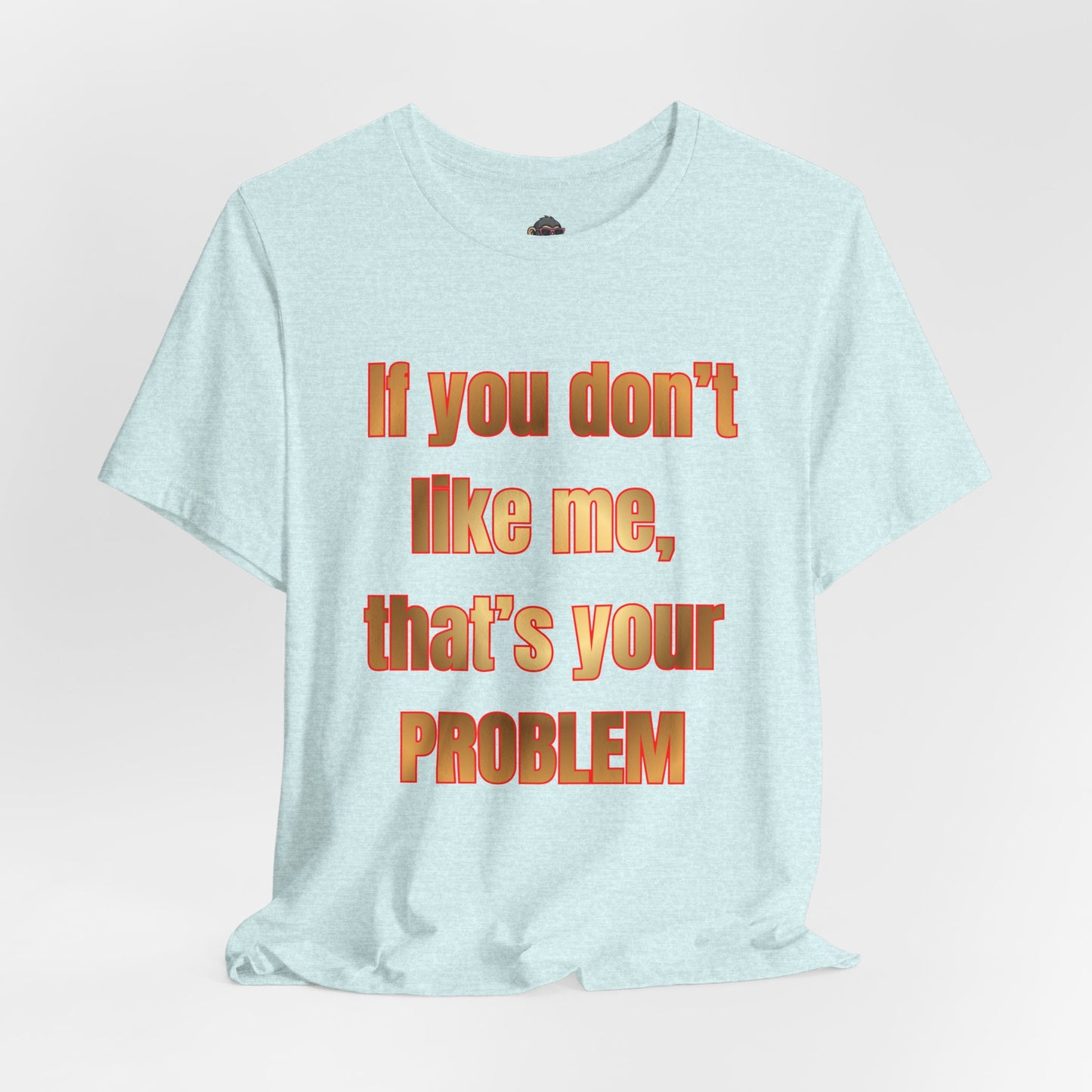If You Don't Like Me, That's Your Problem. Graphic T-Shirt