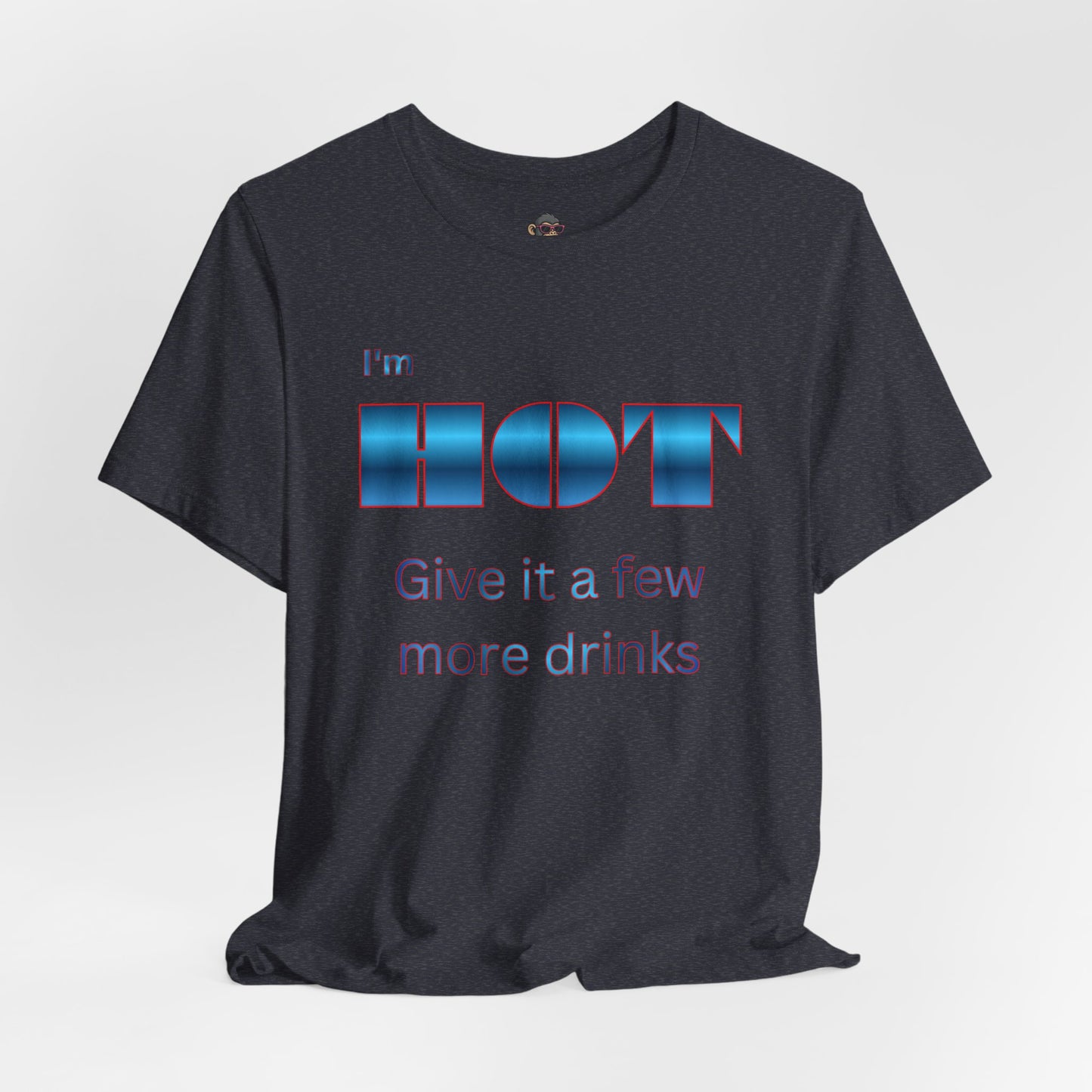 I'm HOT — Funny Graphic Tee (“Give it a few more drinks”)