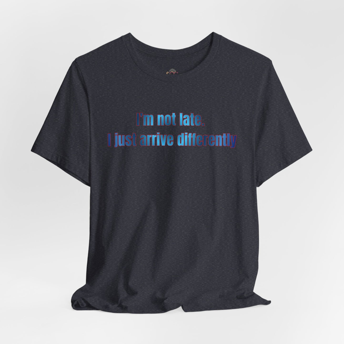 T‑Shirt — “I’m Not Late, I Just Arrive Differently” Graphic Tee