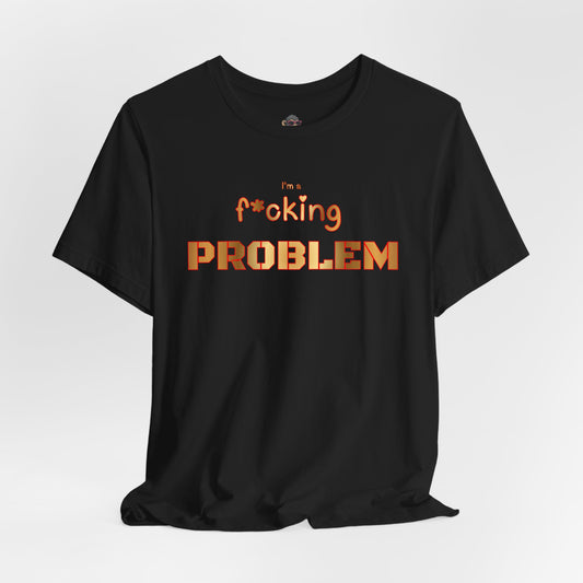I'm the F*cking Problem T‑Shirt — Bold Graphic Statement Tee
