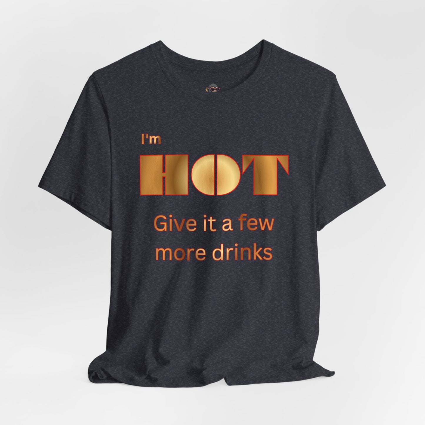 I'm Hot — Graphic Tee "Give it a few more drinks"