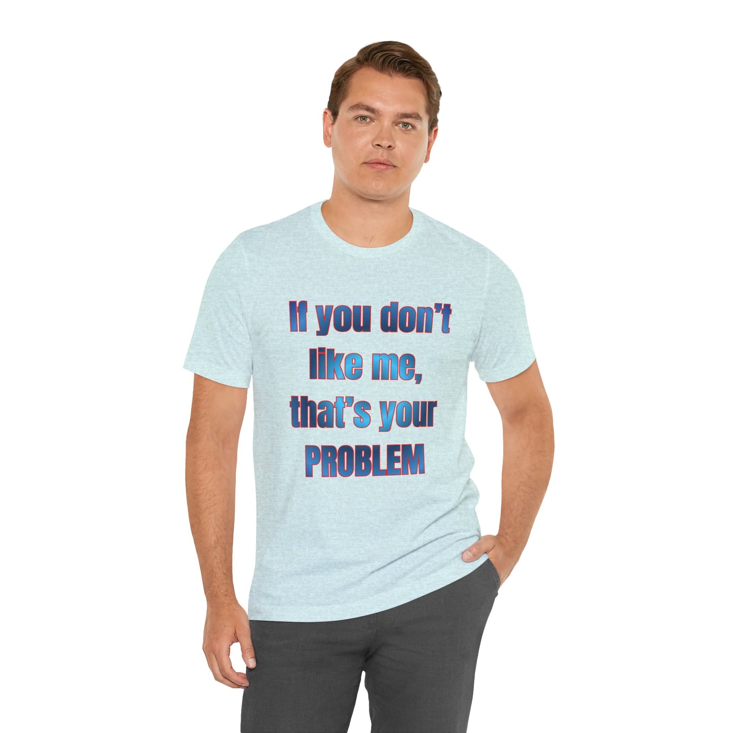 If You Don’t Like Me, That’s Your Problem. Graphic Tee