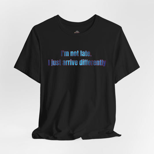 T‑Shirt — “I’m Not Late, I Just Arrive Differently” Graphic Tee