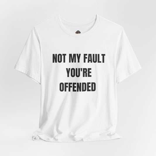 Not My Fault You're Offended T-Shirt — Funny Sarcastic Statement Tee
