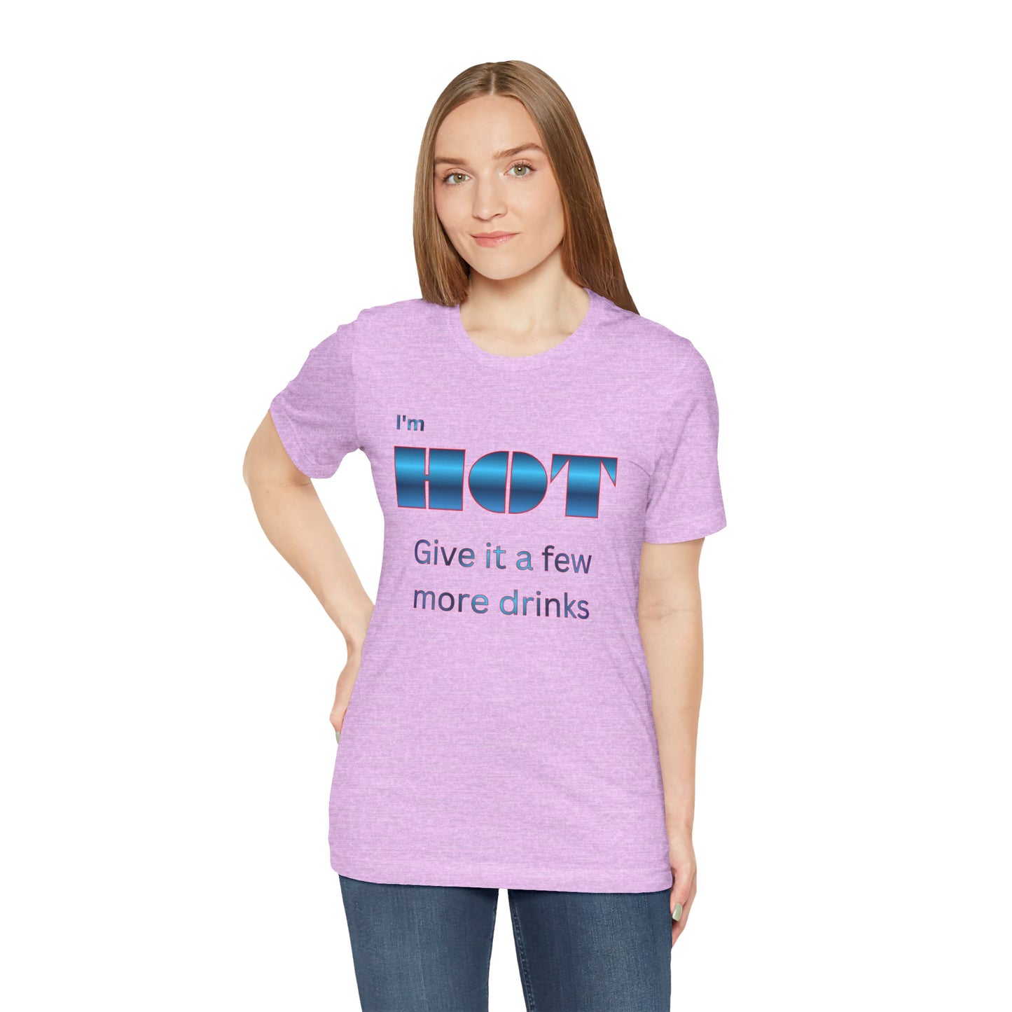 I'm HOT — Funny Graphic Tee (“Give it a few more drinks”)