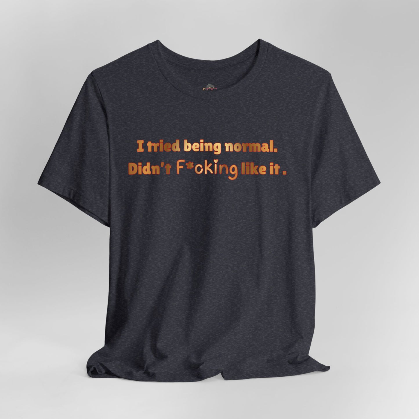 I Tried Being Normal Didn’t F*cking Like It T-Shirt — Funny Sarcastic Graphic Tee