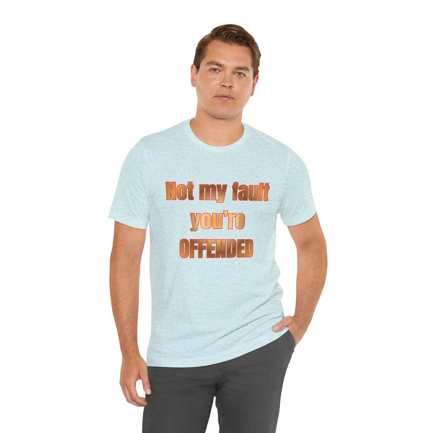 Not My Fault You're Offended. Bold Statement Tee