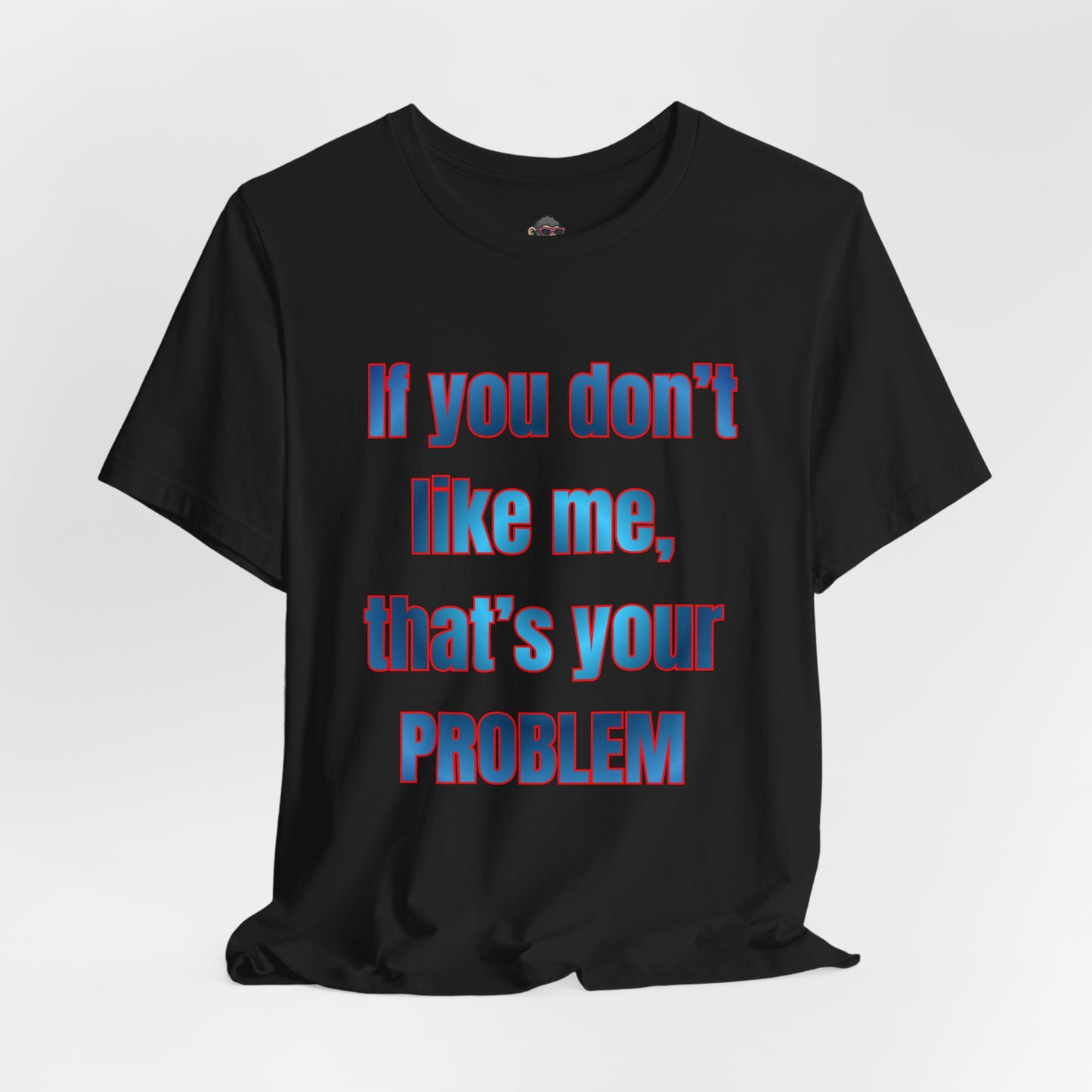 If You Don’t Like Me, That’s Your Problem. Graphic Tee