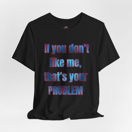 If You Don’t Like Me, That’s Your Problem. Graphic Tee