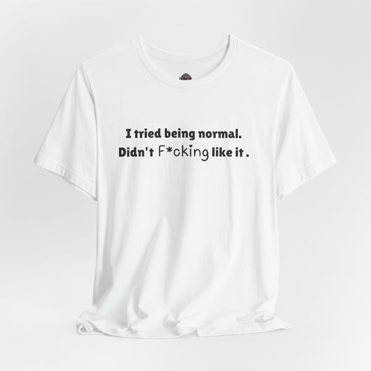 T-Shirt — "I tried being normal. Didn’t f*cking like it." Minimalist Graphic Tee
