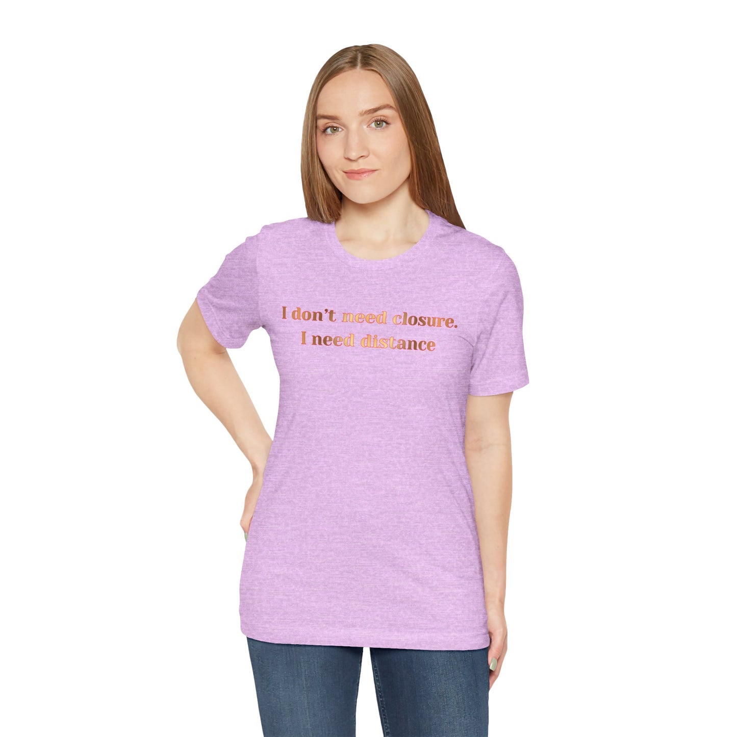 I Don't Need Closure I Need Distance T-Shirt — Funny Sarcastic Quote Tee