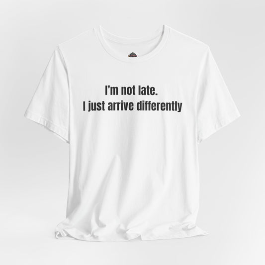 I'm Not Late I Just Arrive Differently T-Shirt