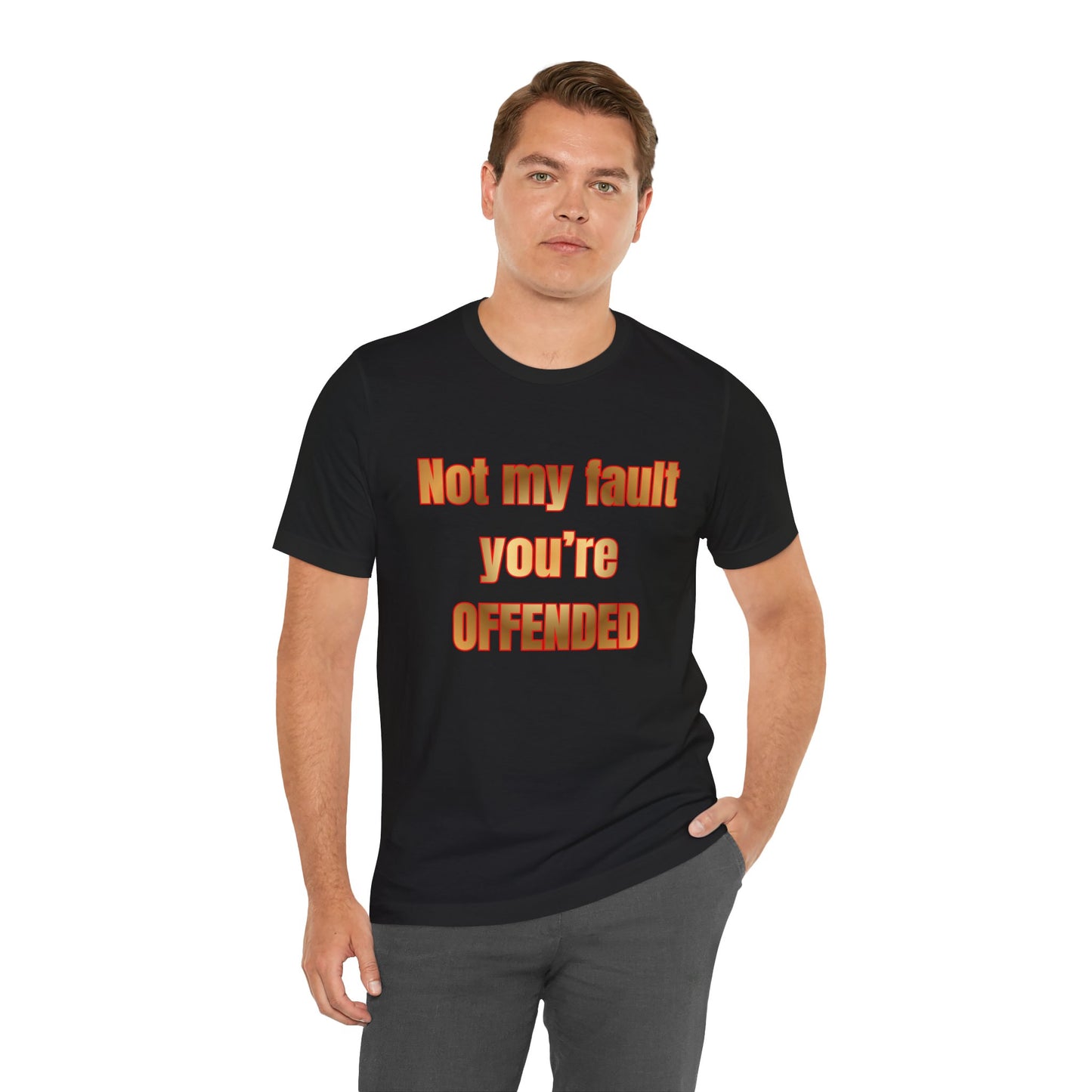 Not My Fault You're Offended. Bold Statement Tee