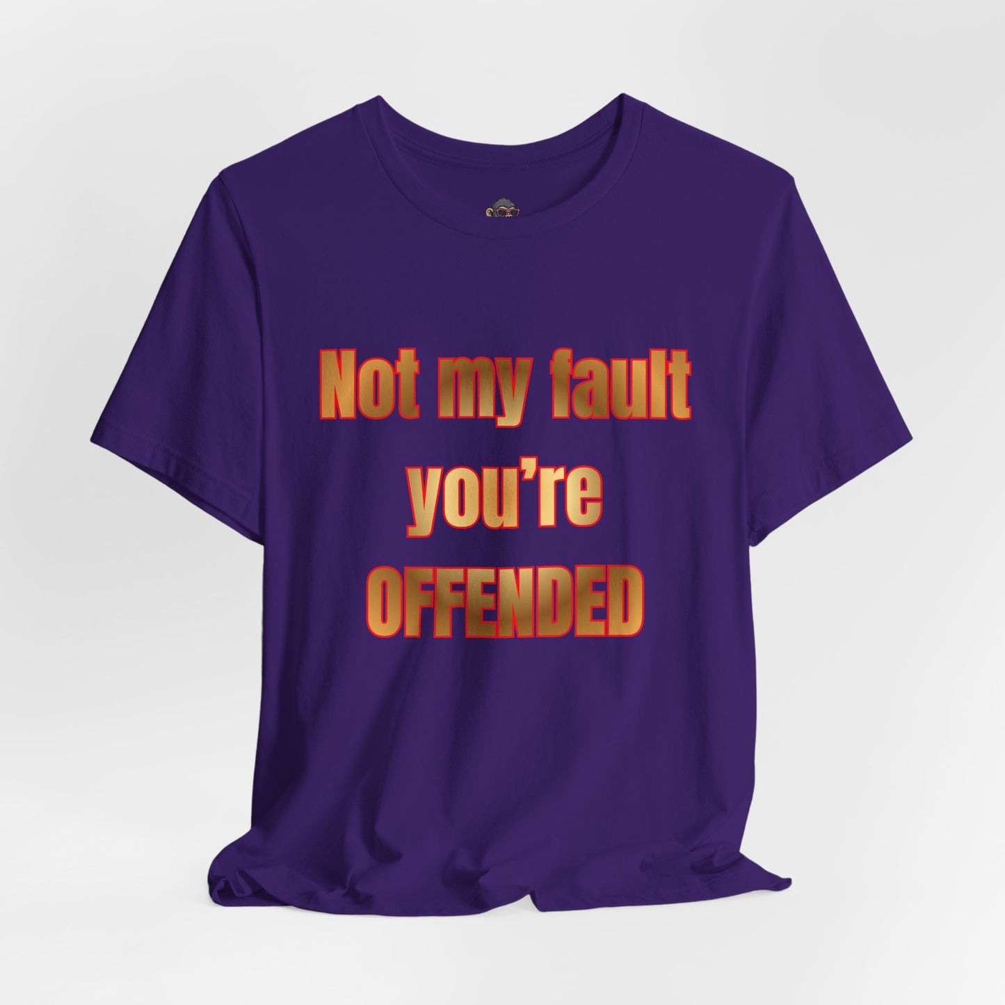 Not My Fault You're Offended. Bold Statement Tee