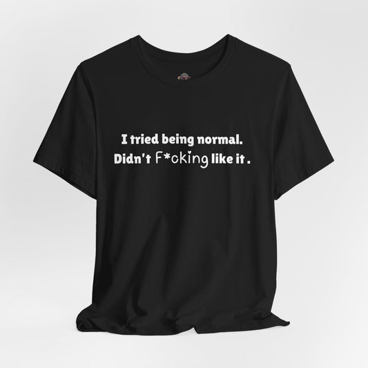 T-Shirt — "I tried being normal. Didn't F*cking like it." Funny Statement Tee