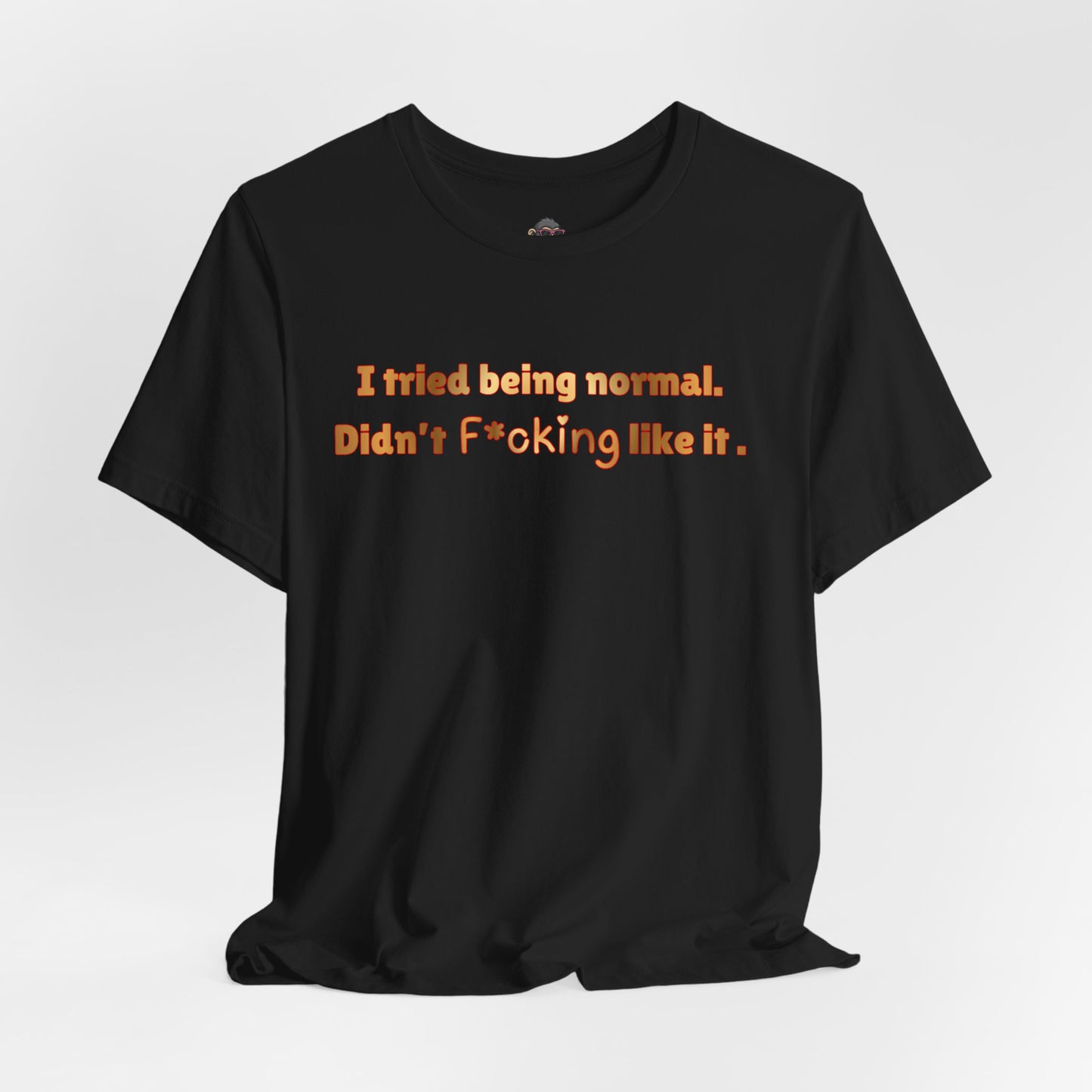 I Tried Being Normal Didn’t F*cking Like It T-Shirt — Funny Sarcastic Graphic Tee