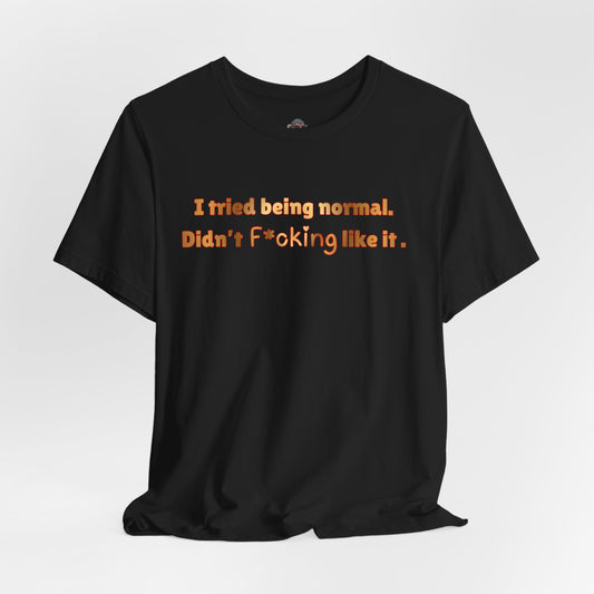 I Tried Being Normal Didn’t F*cking Like It T-Shirt — Funny Sarcastic Graphic Tee