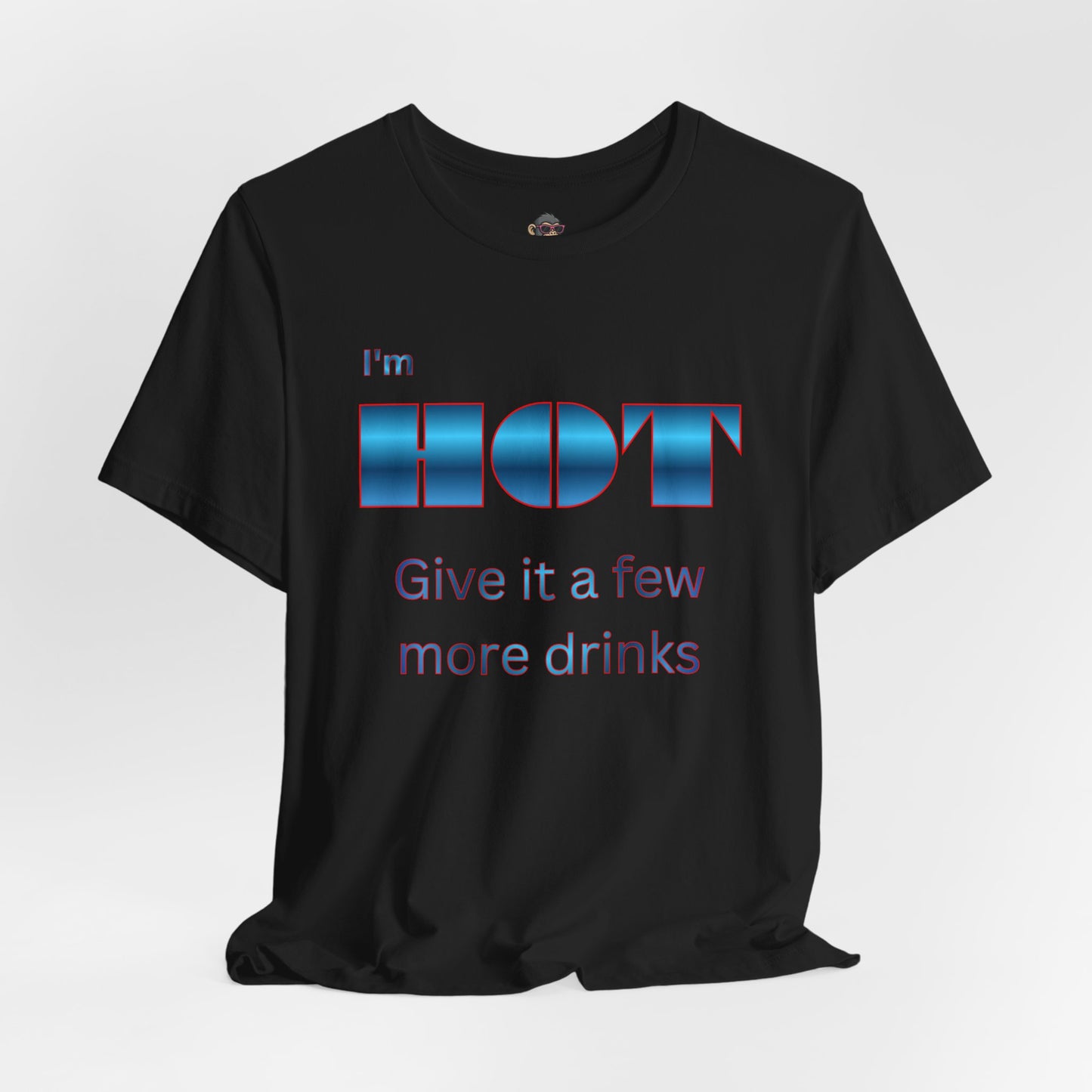 I'm HOT — Funny Graphic Tee (“Give it a few more drinks”)