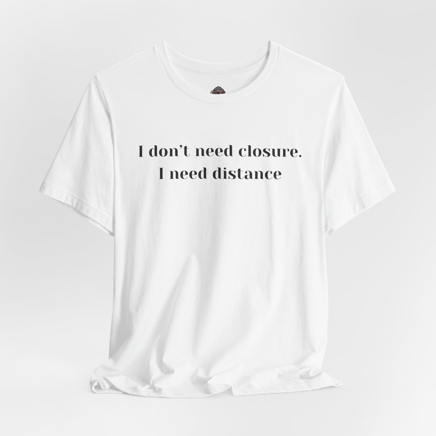 T-Shirt — "I don't need closure, I need distance" Minimalist Statement Tee