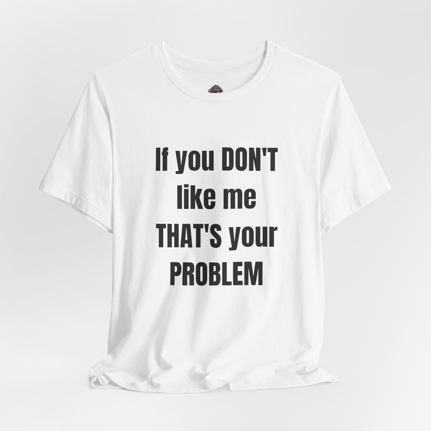 If You Don't Like Me That's Your Problem. Graphic Tee