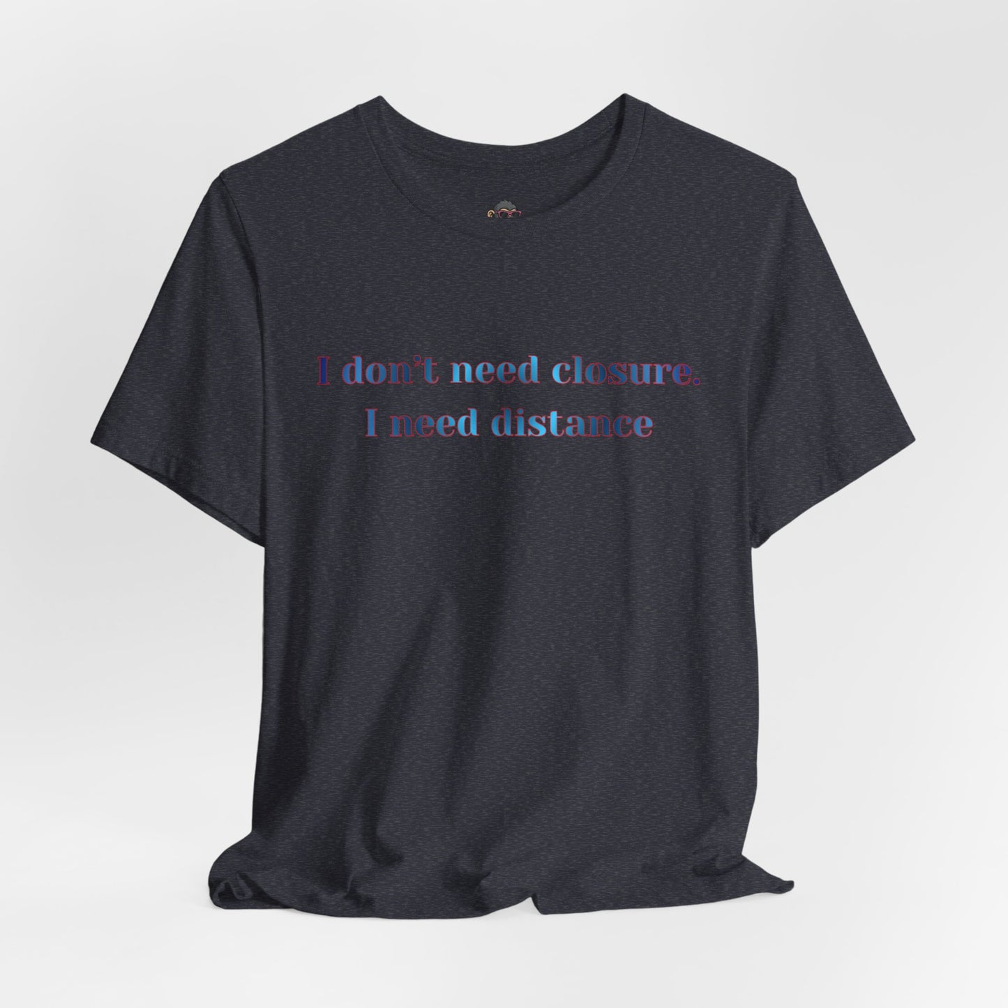 T‑Shirt: "I don't need closure, I need distance" Minimalist Statement Tee