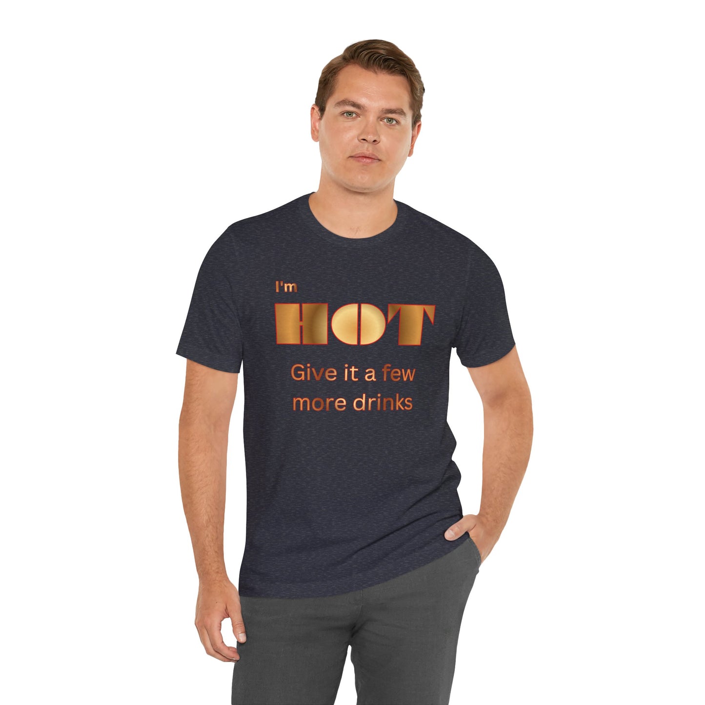 I'm Hot — Graphic Tee "Give it a few more drinks"