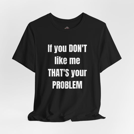 If You Don't Like Me That's Your Problem Tee
