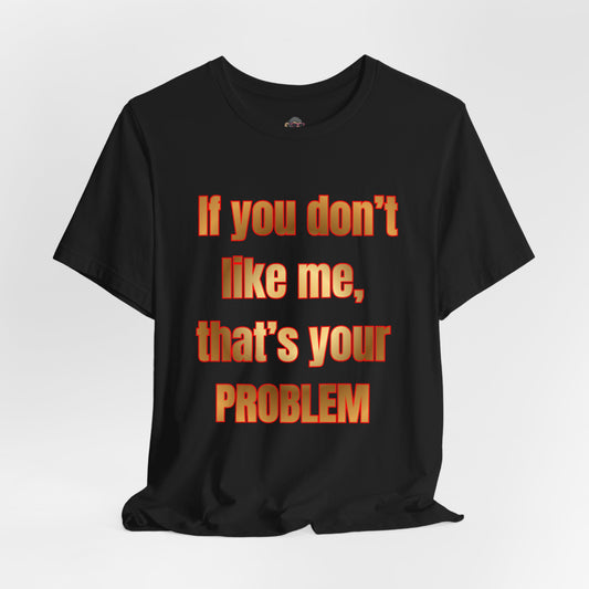 If You Don't Like Me, That's Your Problem. Graphic T-Shirt