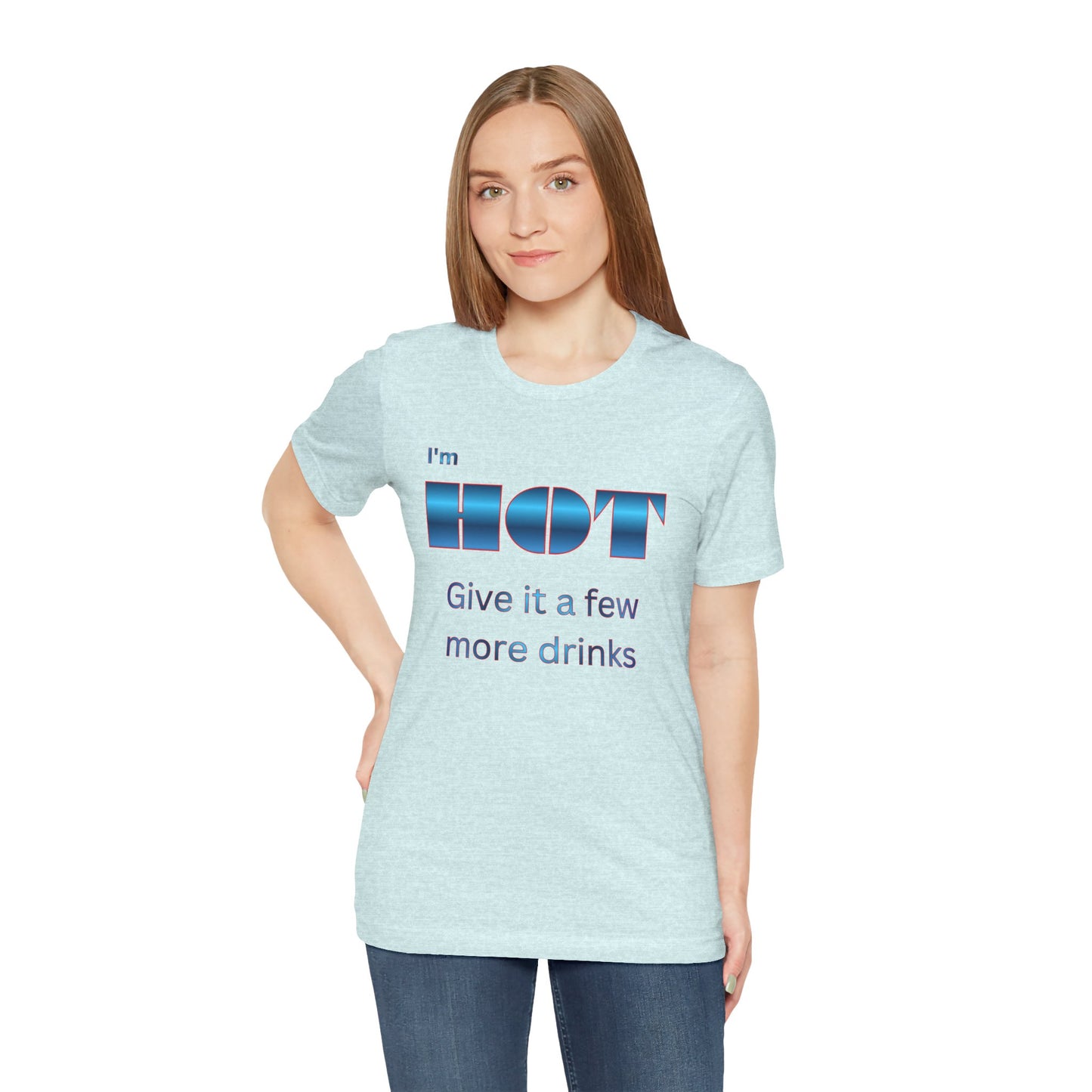 I'm HOT — Funny Graphic Tee (“Give it a few more drinks”)