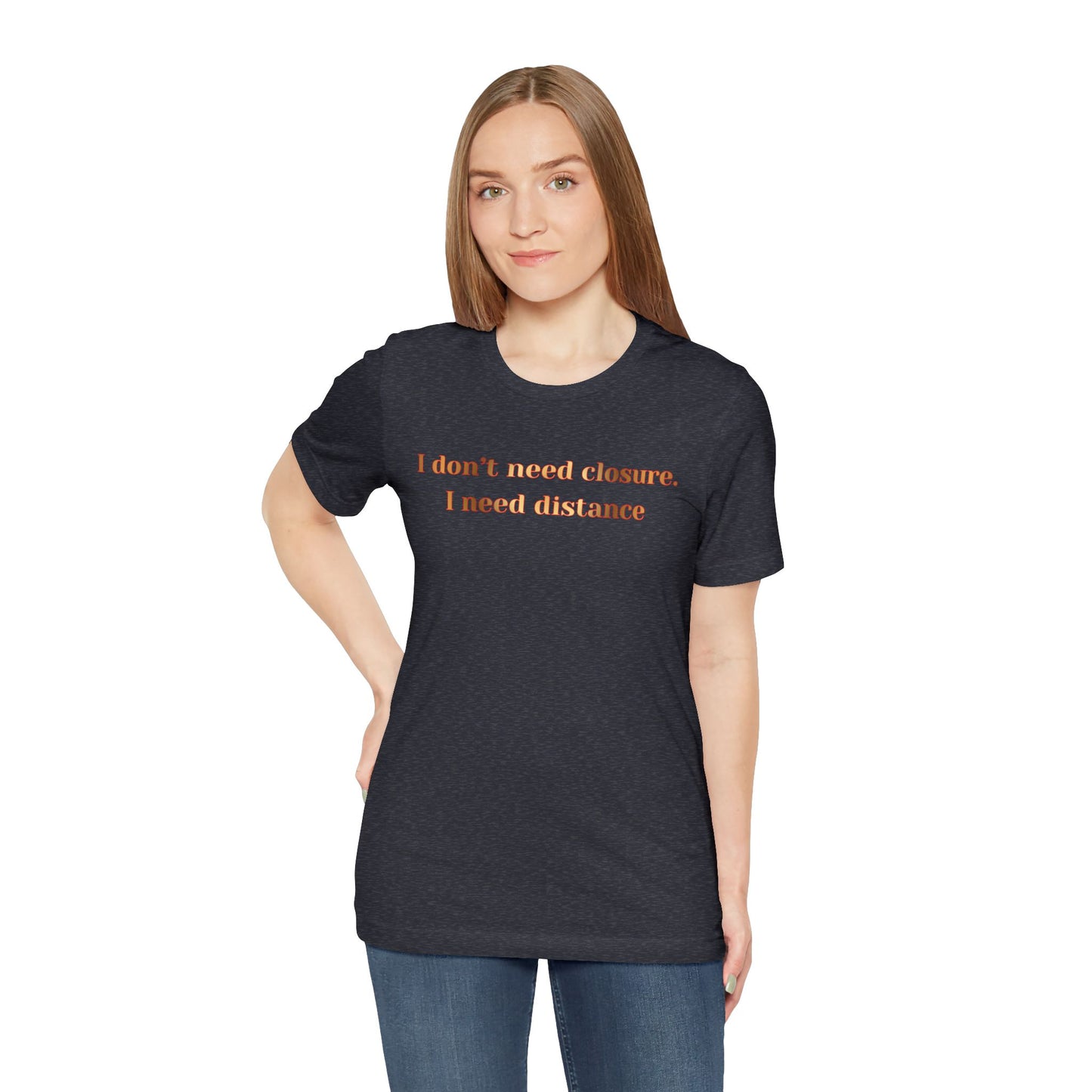 I Don't Need Closure I Need Distance T-Shirt — Funny Sarcastic Quote Tee