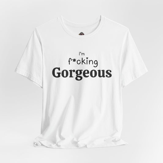 Gorgeous Tee — “I’m a F*cking Gorgeous” Graphic T-Shirt