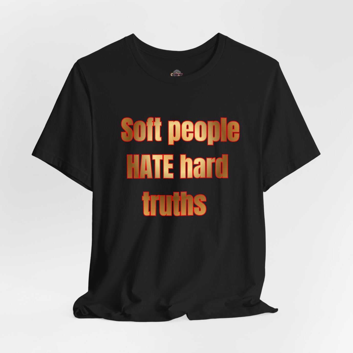 Soft People HATE Hard Truths. Bold Statement Tee