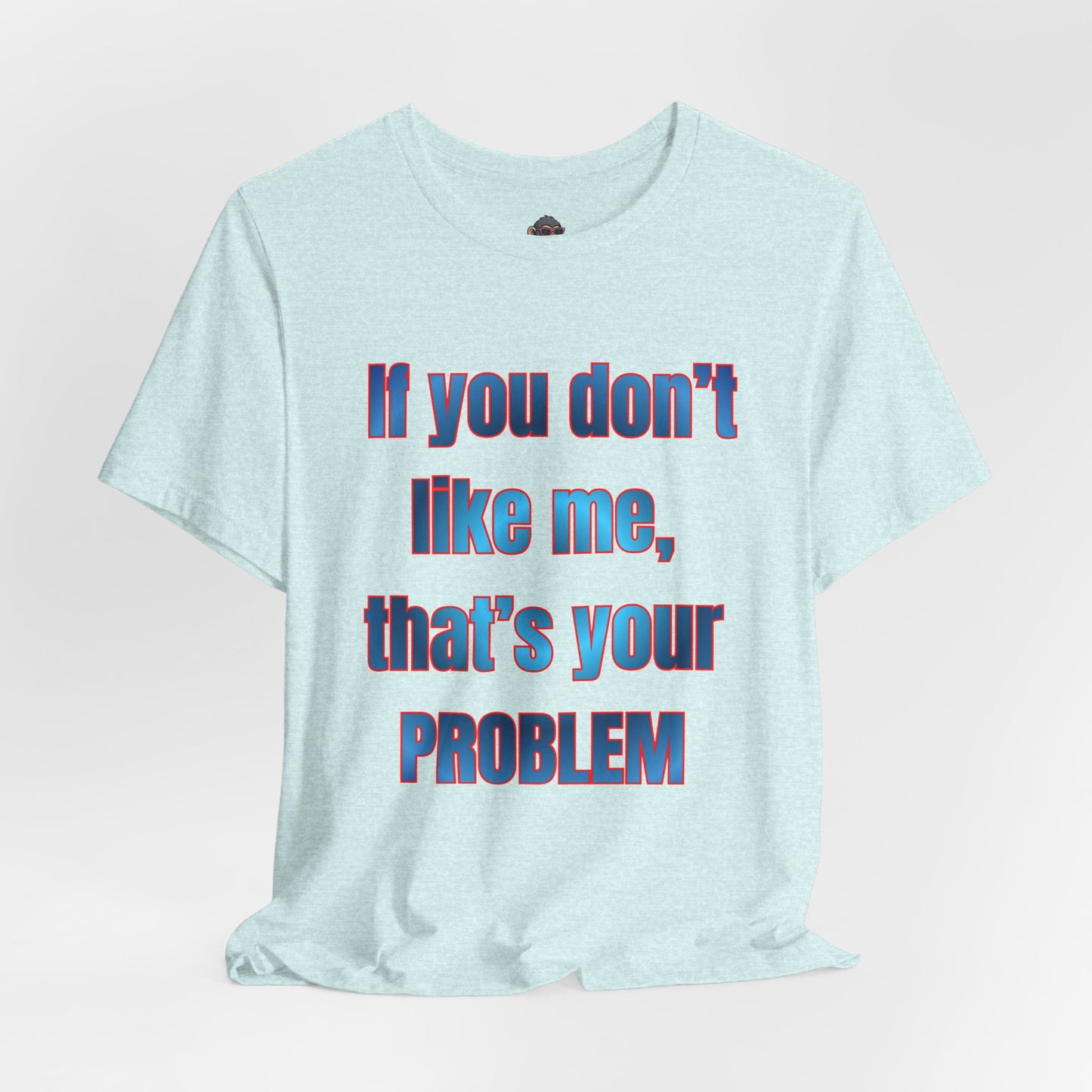 If You Don’t Like Me, That’s Your Problem. Graphic Tee