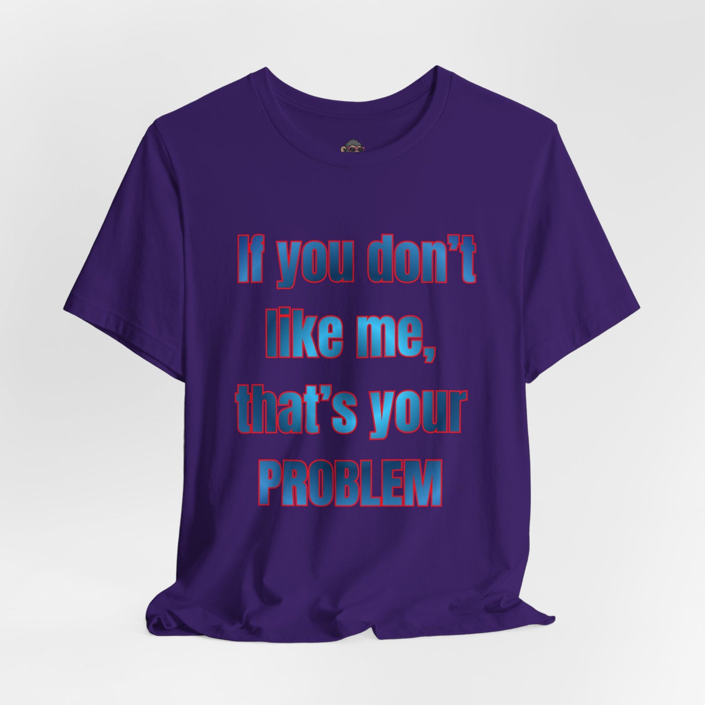 If You Don’t Like Me, That’s Your Problem. Graphic Tee