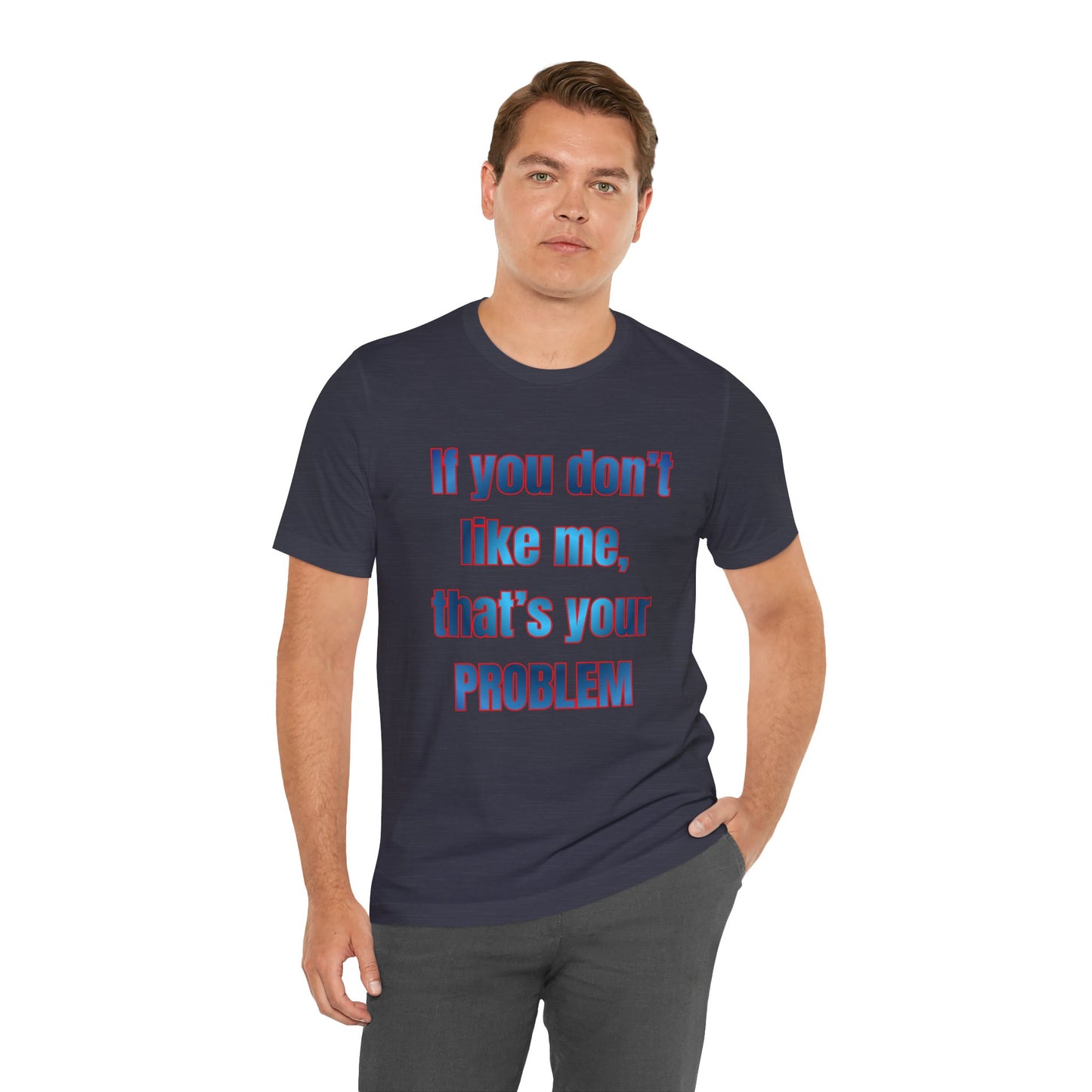 If You Don’t Like Me, That’s Your Problem. Graphic Tee