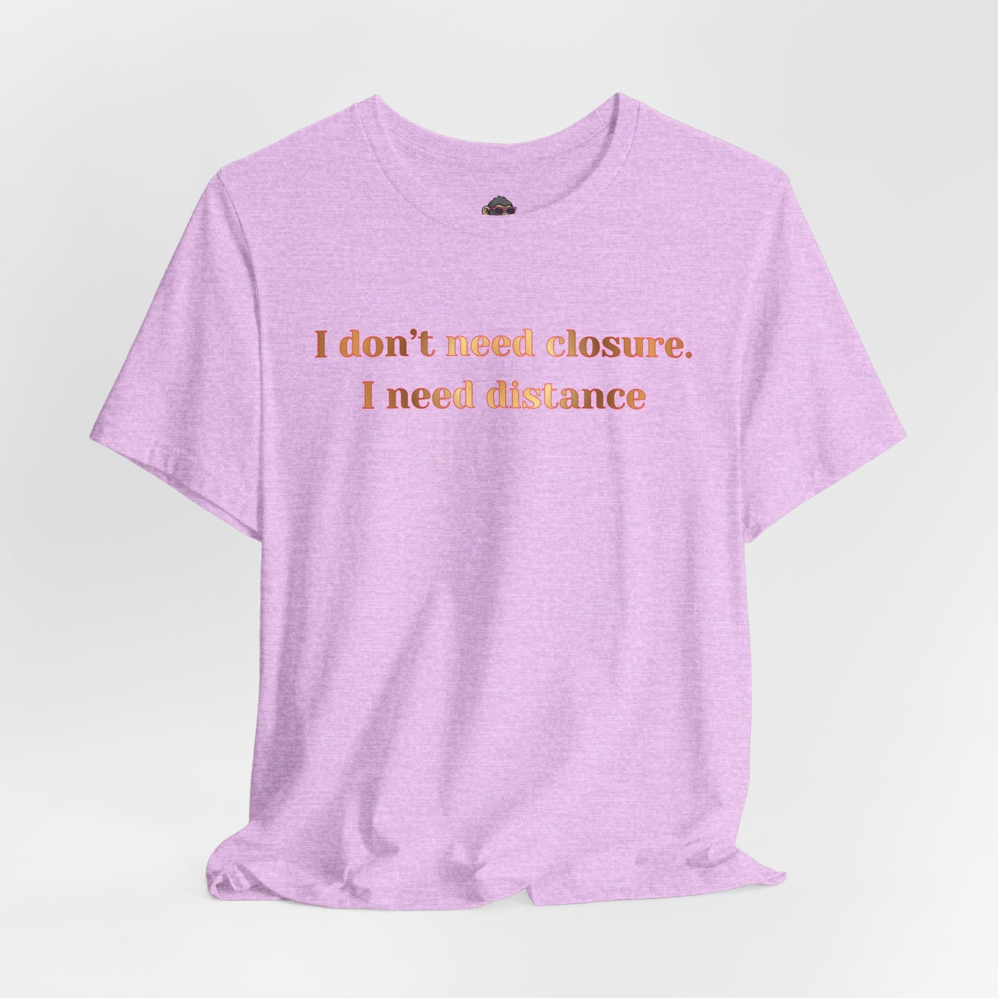 I Don't Need Closure I Need Distance T-Shirt — Funny Sarcastic Quote Tee