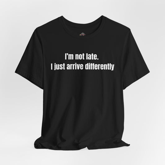 T-Shirt — "I'm not late. I just arrive differently" Funny Sarcastic Tee