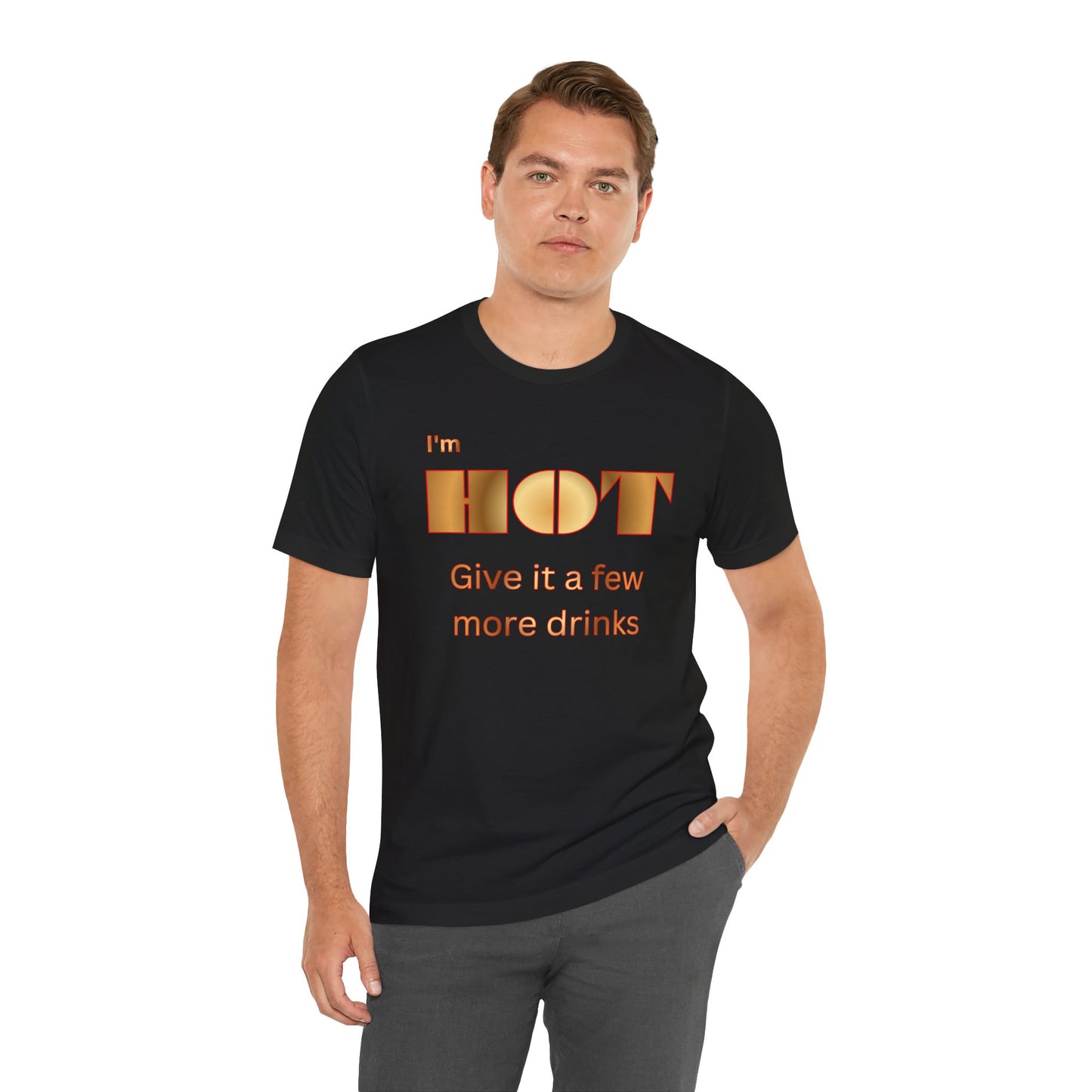 I'm Hot — Graphic Tee "Give it a few more drinks"