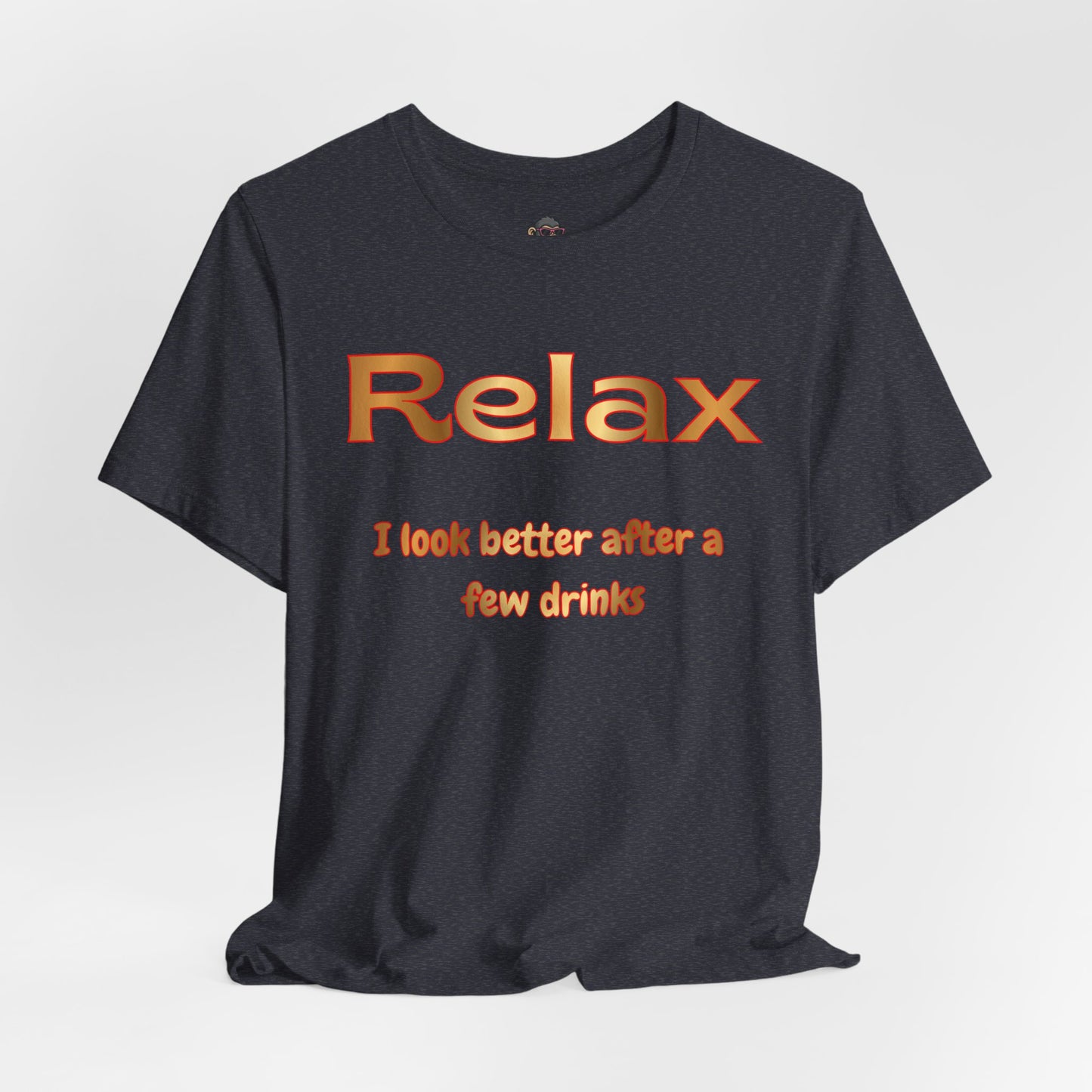 Relax I Look Better After A Few Drinks T-Shirt