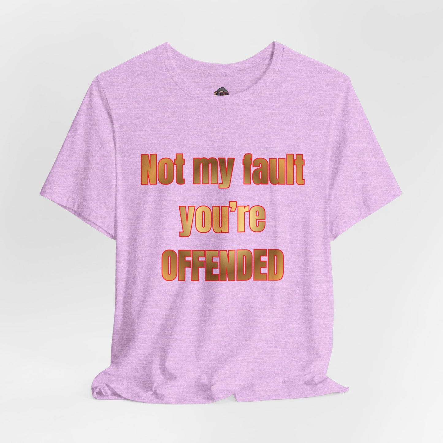 Not My Fault You're Offended. Bold Statement Tee