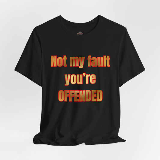 Not My Fault You're Offended. Bold Statement Tee