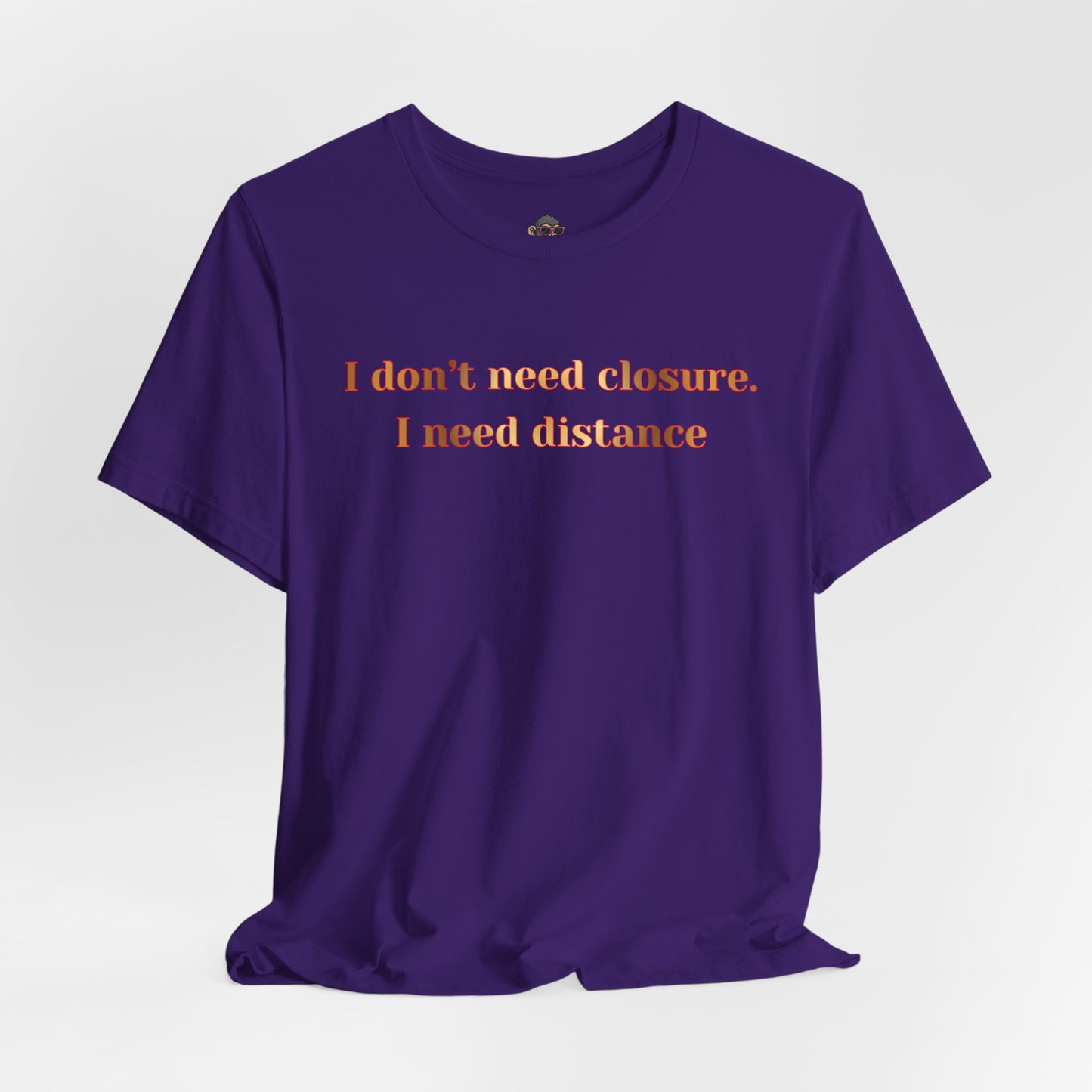 I Don't Need Closure I Need Distance T-Shirt — Funny Sarcastic Quote Tee