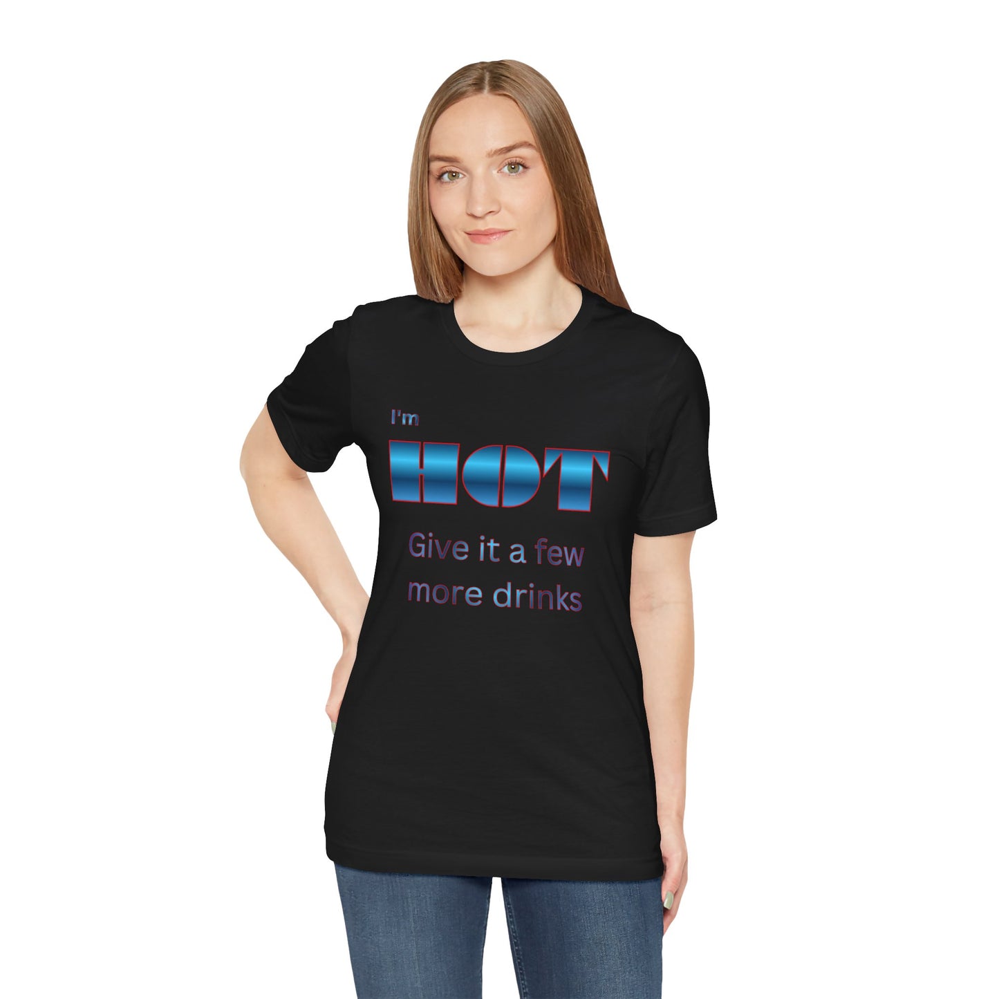 I'm HOT — Funny Graphic Tee (“Give it a few more drinks”)