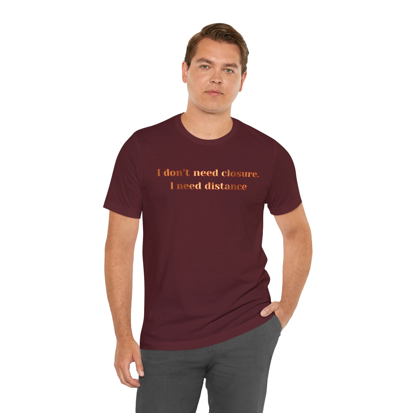 I Don't Need Closure I Need Distance T-Shirt — Funny Sarcastic Quote Tee