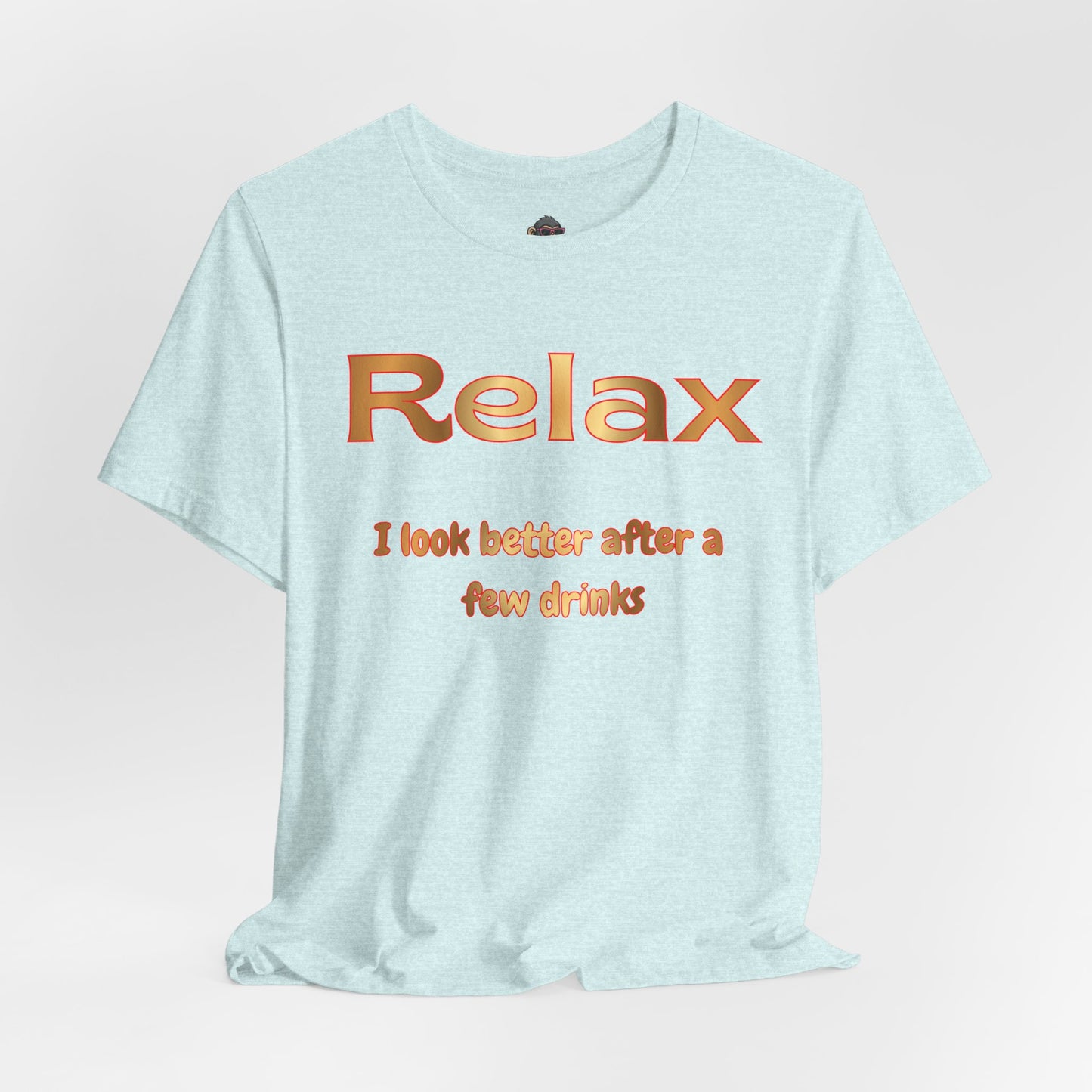 Relax I Look Better After A Few Drinks T-Shirt