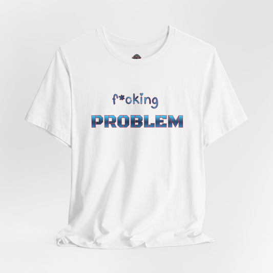 f*cking Problem Tee