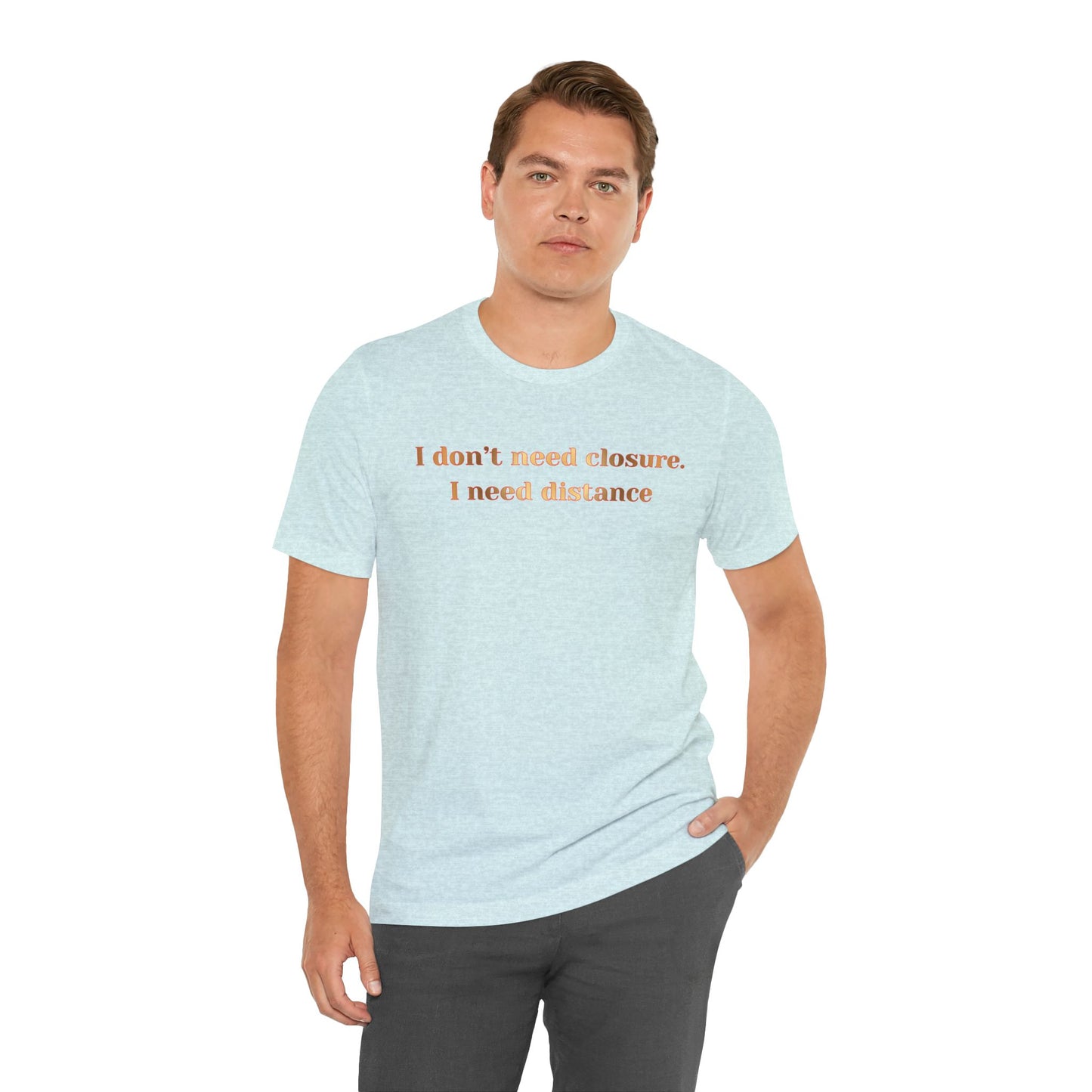 I Don't Need Closure I Need Distance T-Shirt — Funny Sarcastic Quote Tee