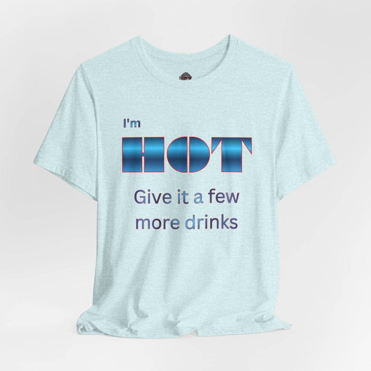 I'm HOT — Funny Graphic Tee (“Give it a few more drinks”)