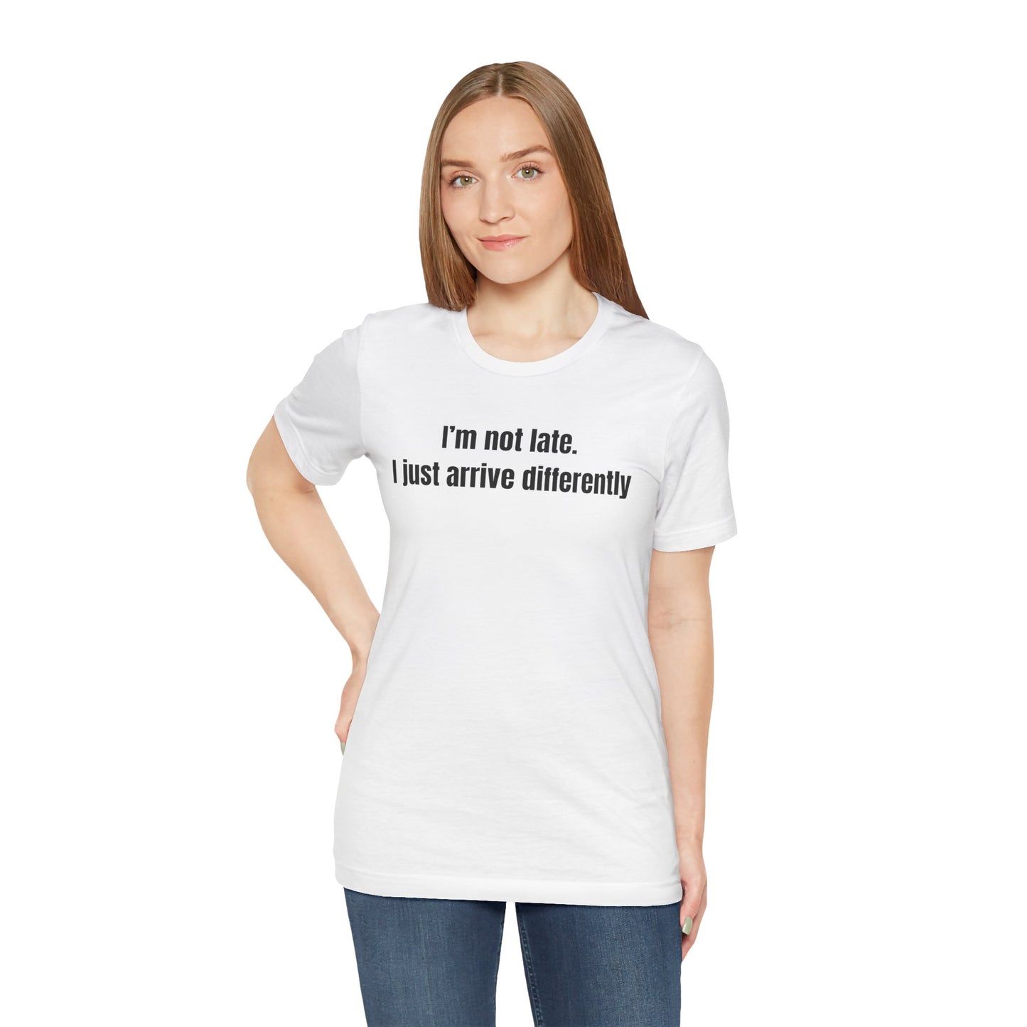 I'm Not Late I Just Arrive Differently T-Shirt