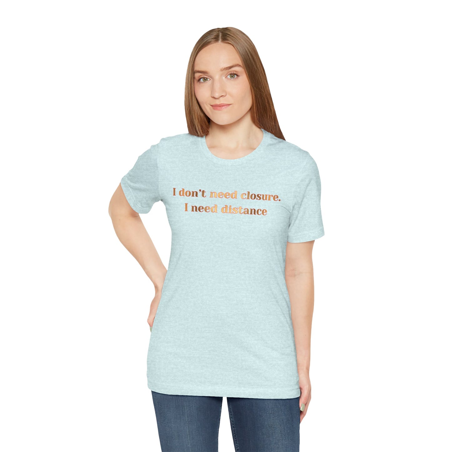 I Don't Need Closure I Need Distance T-Shirt — Funny Sarcastic Quote Tee
